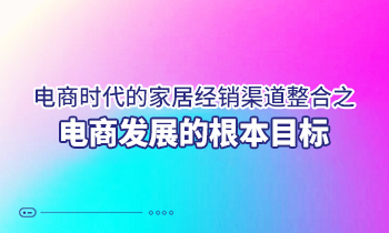 電商時代的家居經銷渠道整合之電商發展的根本目標