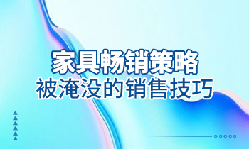 【家具經銷商培訓】家具暢銷策略：被淹沒的銷售技巧